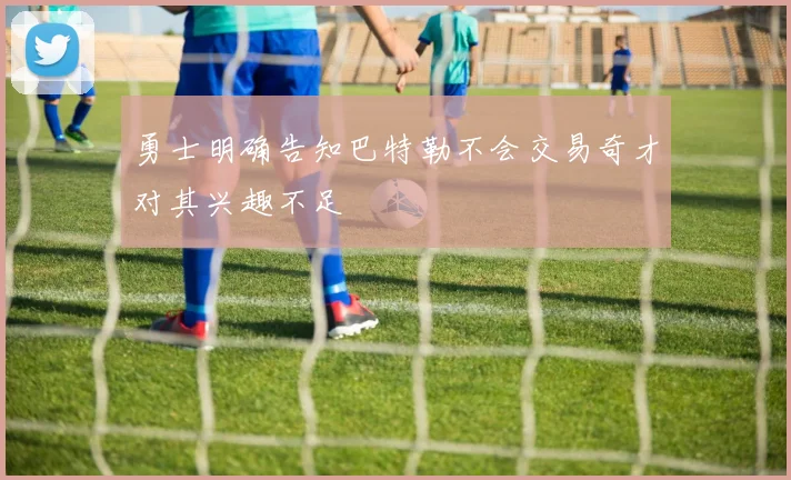 勇士明确告知巴特勒不会交易奇才对其兴趣不足