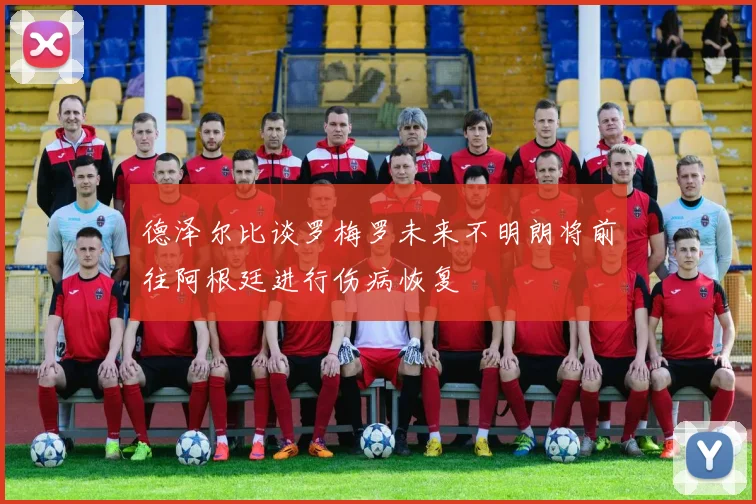 德泽尔比谈罗梅罗未来不明朗将前往阿根廷进行伤病恢复