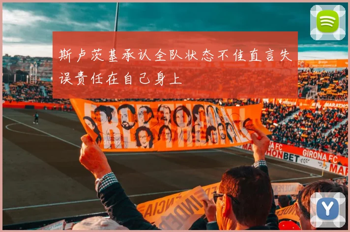 斯卢茨基承认全队状态不佳直言失误责任在自己身上
