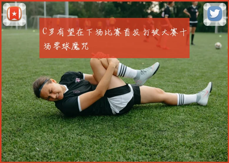 C罗有望在下场比赛首发打破大赛十场零球魔咒