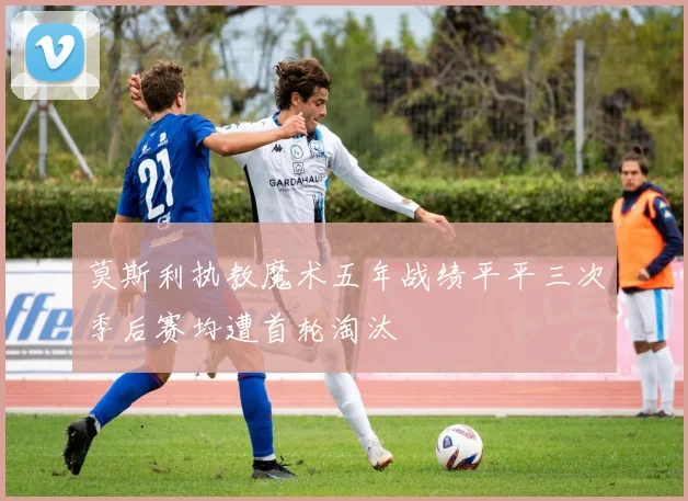 莫斯利执教魔术五年战绩平平三次季后赛均遭首轮淘汰