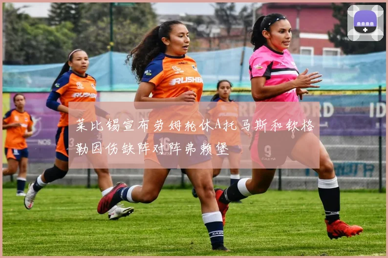 莱比锡宣布劳姆轮休A托马斯和钦格勒因伤缺阵对阵弗赖堡