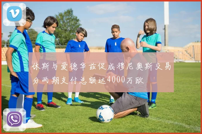休斯与爱德华兹促成穆尼奥斯交易分两期支付总额达4000万欧