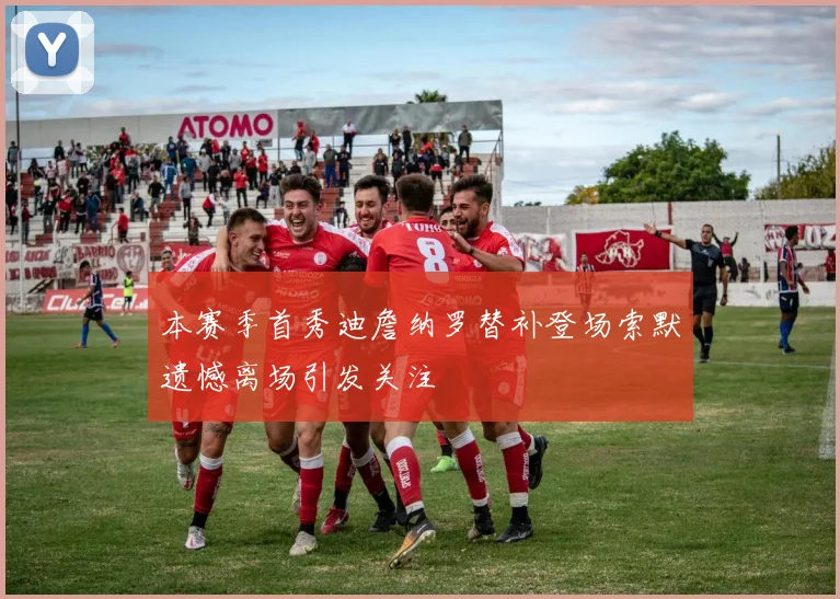 本赛季首秀迪詹纳罗替补登场索默遗憾离场引发关注