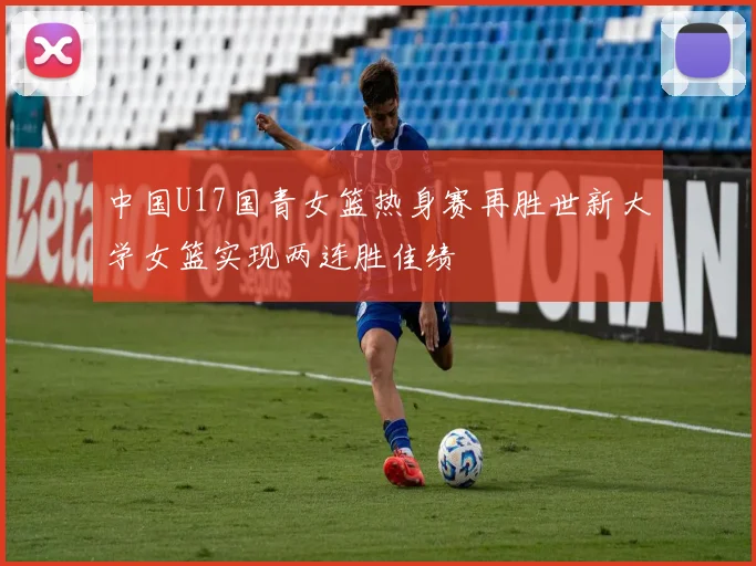 中国U17国青女篮热身赛再胜世新大学女篮实现两连胜佳绩
