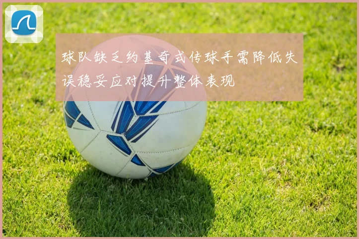 球队缺乏约基奇式传球手需降低失误稳妥应对提升整体表现