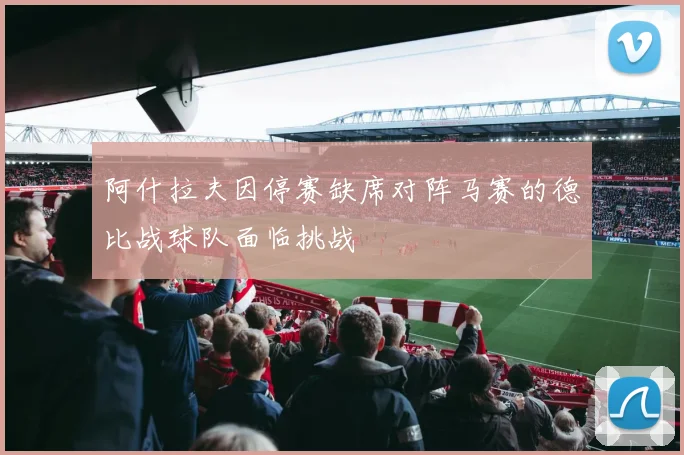 阿什拉夫因停赛缺席对阵马赛的德比战球队面临挑战