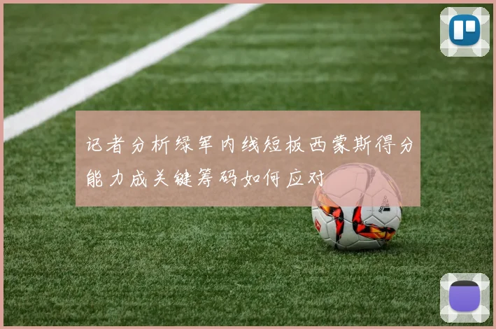 记者分析绿军内线短板西蒙斯得分能力成关键筹码如何应对