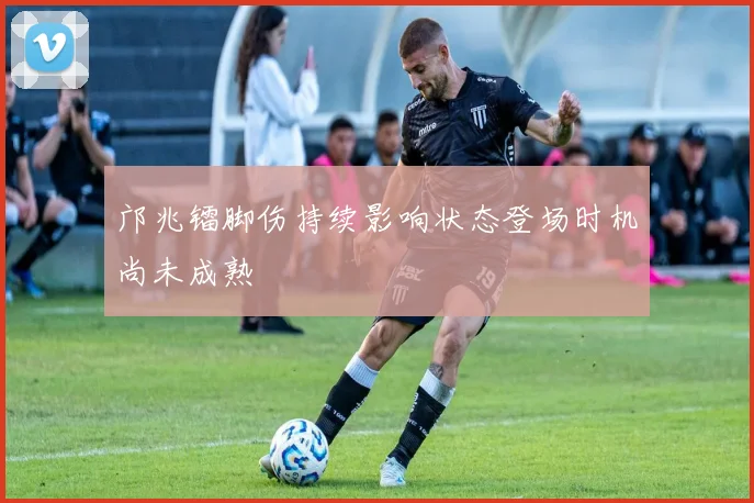 邝兆镭脚伤持续影响状态登场时机尚未成熟